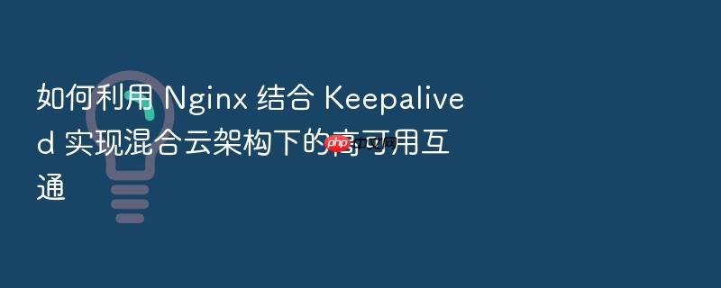 如何利用 nginx 结合 keepalived 实现混合云架构下的高可用互通