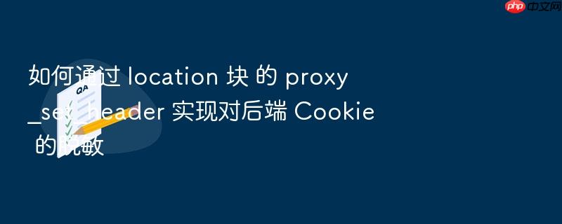 如何通过 location 块 的 proxy_set_header 实现对后端 cookie 的脱敏
