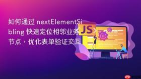 如何通过 nextelementsibling 快速定位相邻业务节点,优化表单验证交互