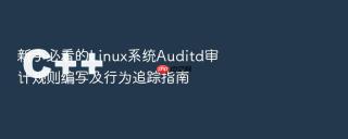 新手必看的linux系统auditd审计规则编写及行为追踪指南