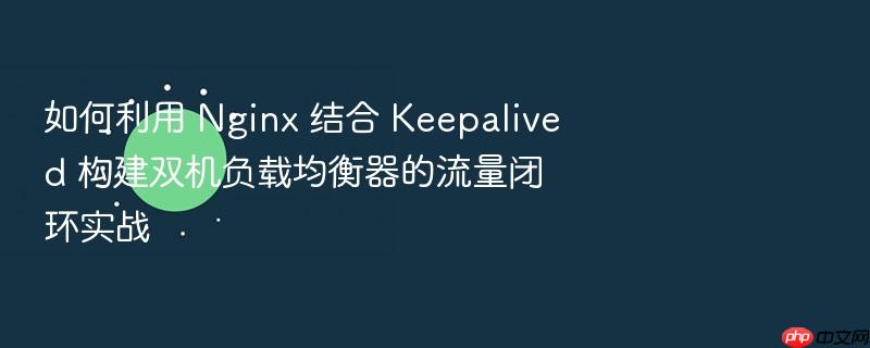 如何利用 nginx 结合 keepalived 构建双机负载均衡器的流量闭环实战