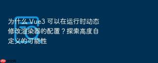 为什么 vue3 可以在运行时动态修改渲染器的配置？探索高度自定义的可能性