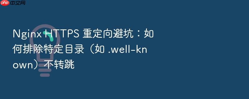 nginx https 重定向避坑:如何排除特定目录(如 .well-known)不转跳