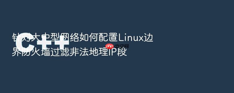 针对大中型网络如何配置linux边界防火墙过滤非法地理ip段