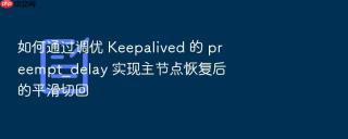 如何通过调优 keepalived 的 preempt_delay 实现主节点恢复后的平滑切回