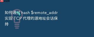 如何通过 hash $remote_addr 实现 tcp 代理的源地址会话保持
