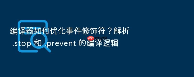 编译器如何优化事件修饰符?解析 .stop 和 .prevent 的编译逻辑