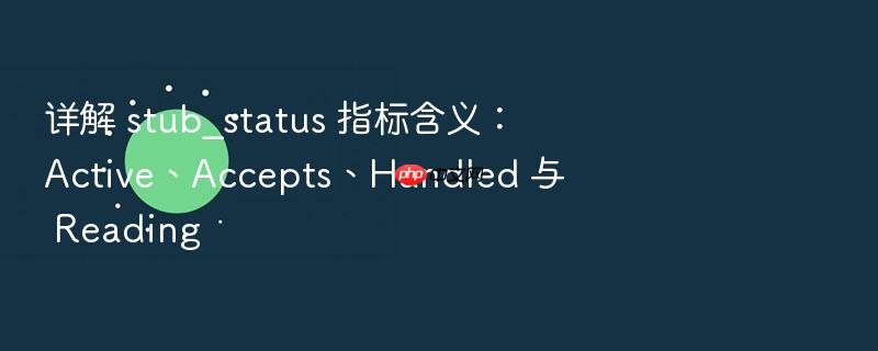 详解 stub_status 指标含义:active、accepts、handled 与 reading