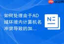 如何处理由于AD域环境内计算机名冲突导致的加域异常