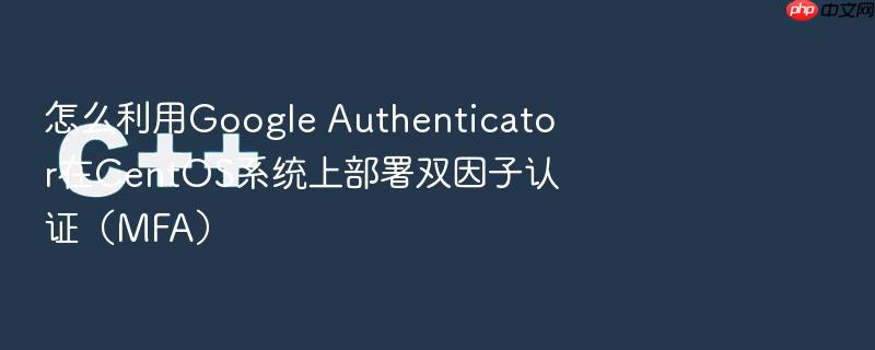 怎么利用google authenticator在centos系统上部署双因子认证(mfa)