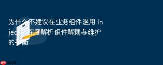 为什么不建议在业务组件滥用 inject?深度解析组件解耦与维护的平衡