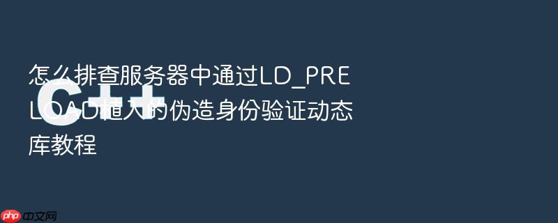 怎么排查服务器中通过ld_preload植入的伪造身份验证动态库教程