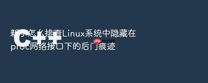 新手怎么排查linux系统中隐藏在proc网络接口下的后门痕迹