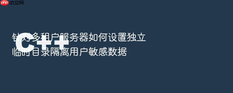 针对多租户服务器如何设置独立临时目录隔离用户敏感数据