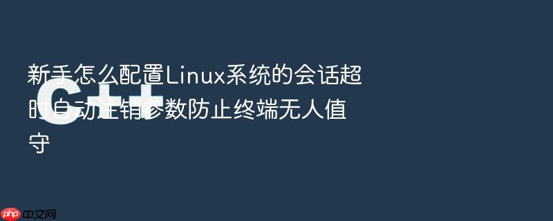 新手怎么配置linux系统的会话超时自动注销参数防止终端无人值守