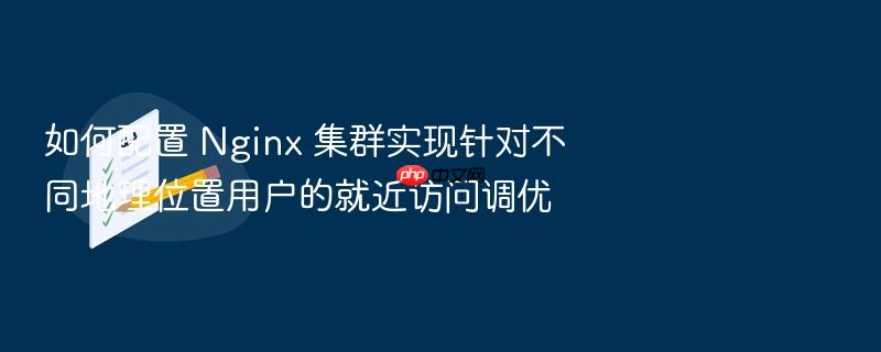 如何配置 nginx 集群实现针对不同地理位置用户的就近访问调优