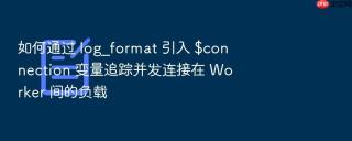 如何通过 log_format 引入 $connection 变量追踪并发连接在 worker 间的负载