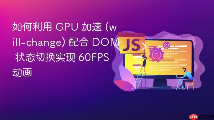 如何利用 gpu 加速 (will-change) 配合 dom 状态切换实现 60fps 动画