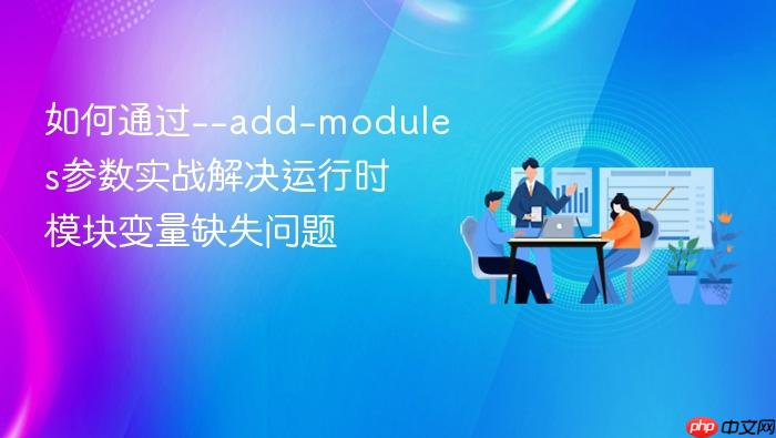 如何通过--add-modules参数实战解决运行时模块变量缺失问题
