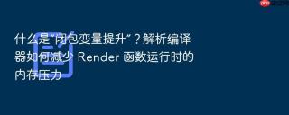 什么是“闭包变量提升”?解析编译器如何减少 render 函数运行时的内存压力