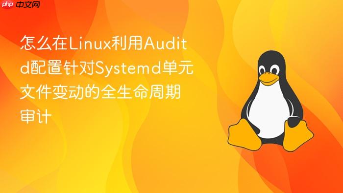 怎么在linux利用auditd配置针对systemd单元文件变动的全生命周期审计
