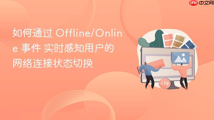 如何通过 offline/online 事件 实时感知用户的网络连接状态切换