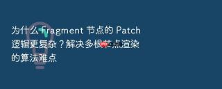 为什么 fragment 节点的 patch 逻辑更复杂？解决多根节点渲染的算法难点