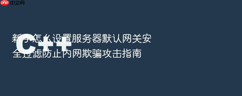新手怎么设置服务器默认网关安全过滤防止内网欺骗攻击指南