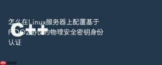 怎么在Linux服务器上配置基于FIDO2协议的物理安全密钥身份认证