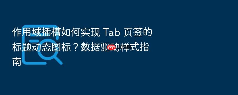 作用域插槽如何实现 tab 页签的标题动态图标?数据驱动样式指南