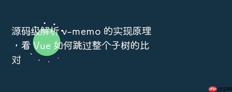 源码级解析 v-memo 的实现原理,看 vue 如何跳过整个子树的比对