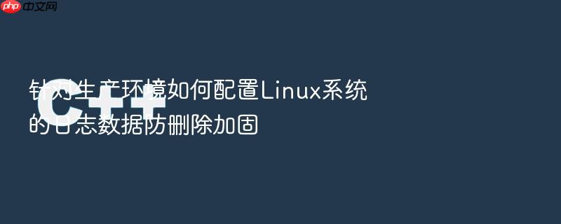 针对生产环境如何配置linux系统的日志数据防删除加固