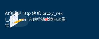 如何通过 http 块 的 proxy_next_upstream 实现后端故障自动重试