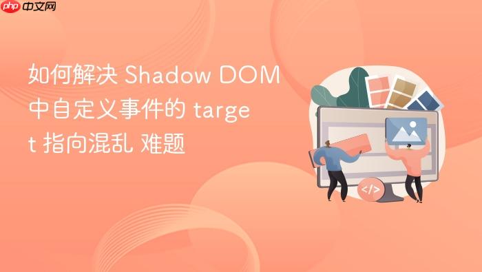 如何解决 shadow dom 中自定义事件的 target 指向混乱 难题