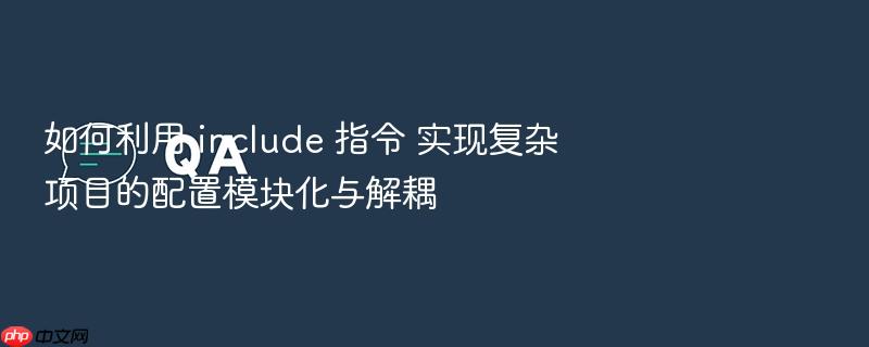 如何利用 include 指令 实现复杂项目的配置模块化与解耦