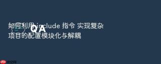 如何利用 include 指令 实现复杂项目的配置模块化与解耦