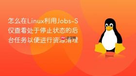 怎么在linux利用jobs-s仅查看处于停止状态的后台任务以便进行资源清理
