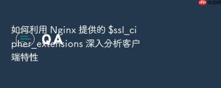 如何利用 nginx 提供的 $ssl_cipher_extensions 深入分析客户端特性