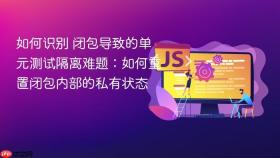 如何识别 闭包导致的单元测试隔离难题：如何重置闭包内部的私有状态