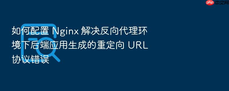 如何配置 nginx 解决反向代理环境下后端应用生成的重定向 url 协议错误