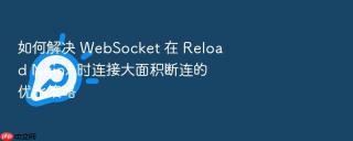 如何解决 websocket 在 reload nginx 时连接大面积断连的优化策略