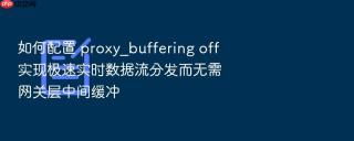 如何配置 proxy_buffering off 实现极速实时数据流分发而无需网关层中间缓冲