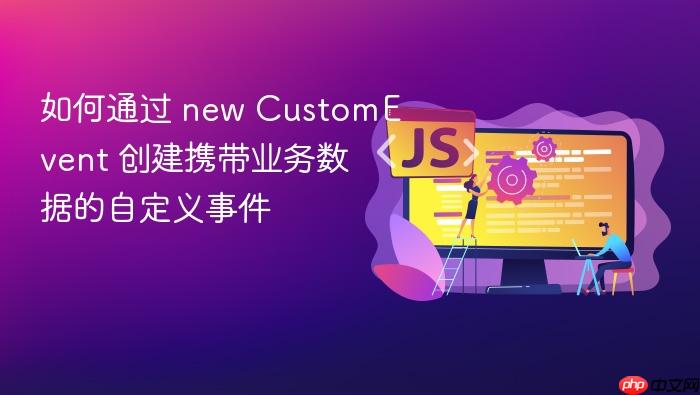 如何通过 new customevent 创建携带业务数据的自定义事件