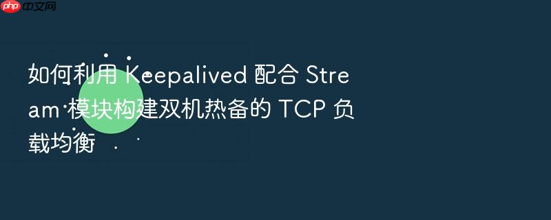 如何利用 keepalived 配合 stream 模块构建双机热备的 tcp 负载均衡