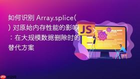 如何识别 array.splice() 对原始内存性能的影响：在大规模数据删除时的替代方案