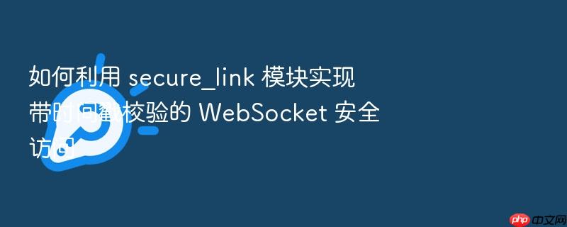 如何利用 secure_link 模块实现带时间戳校验的 websocket 安全访问