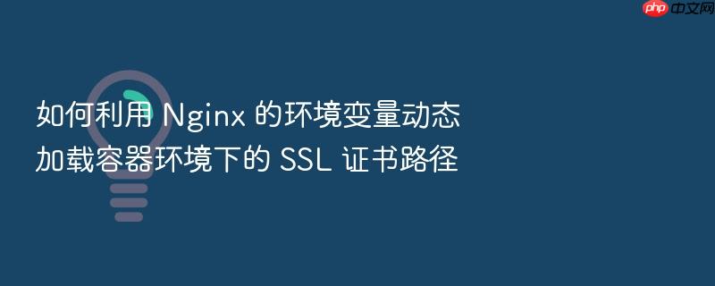 如何利用 nginx 的环境变量动态加载容器环境下的 ssl 证书路径