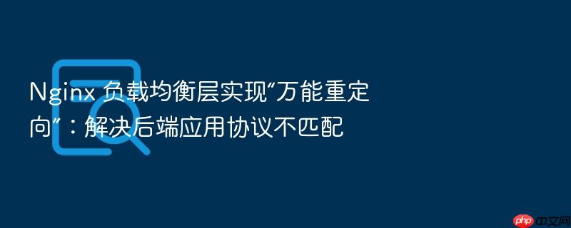 nginx 负载均衡层实现“万能重定向”:解决后端应用协议不匹配