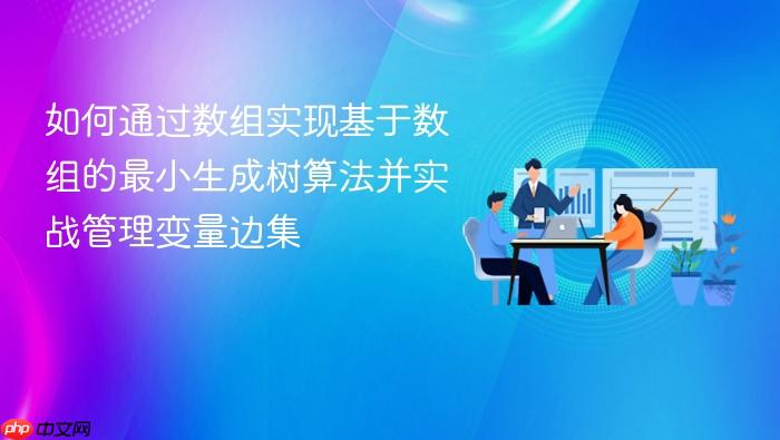 如何通过数组实现基于数组的最小生成树算法并实战管理变量边集