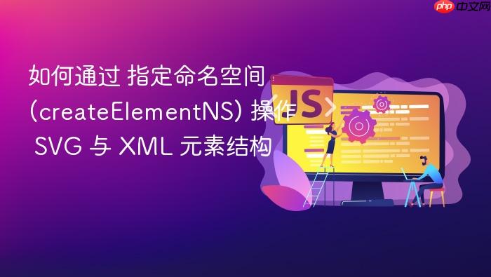 如何通过 指定命名空间 (createelementns) 操作 svg 与 xml 元素结构